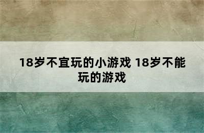 18岁不宜玩的小游戏 18岁不能玩的游戏